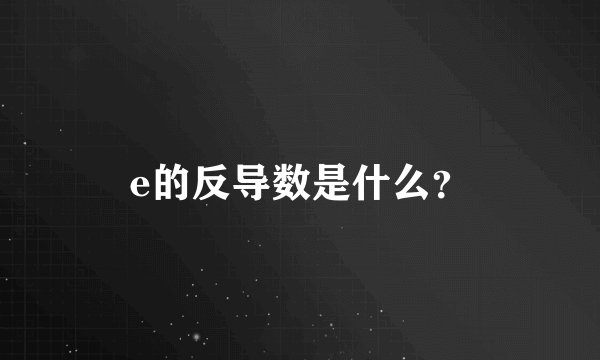 e的反导数是什么？