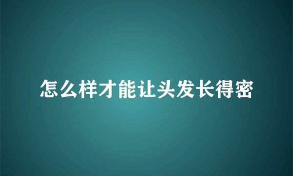 怎么样才能让头发长得密