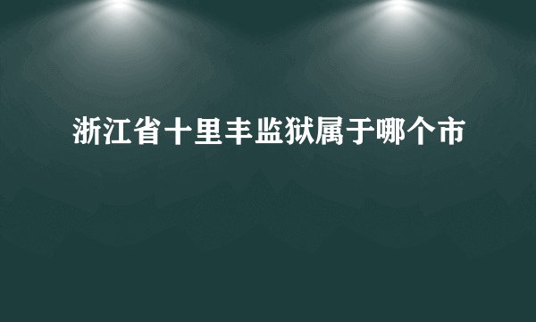 浙江省十里丰监狱属于哪个市