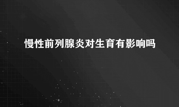 慢性前列腺炎对生育有影响吗