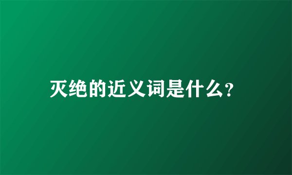 灭绝的近义词是什么？