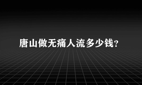 唐山做无痛人流多少钱？
