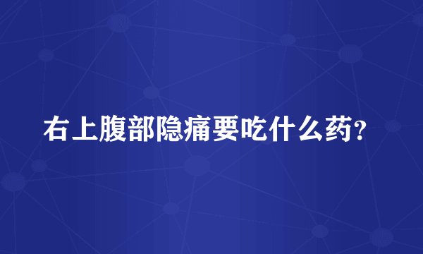 右上腹部隐痛要吃什么药？