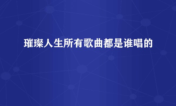 璀璨人生所有歌曲都是谁唱的