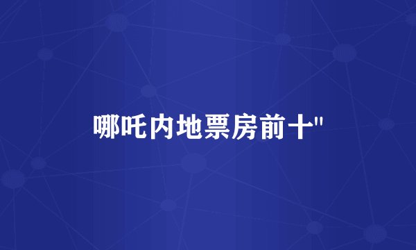 哪吒内地票房前十