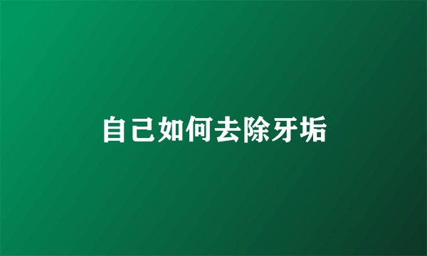自己如何去除牙垢