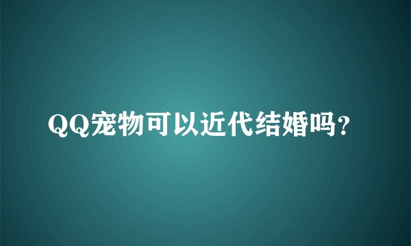 QQ宠物可以近代结婚吗？