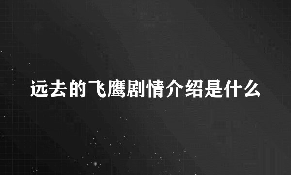 远去的飞鹰剧情介绍是什么