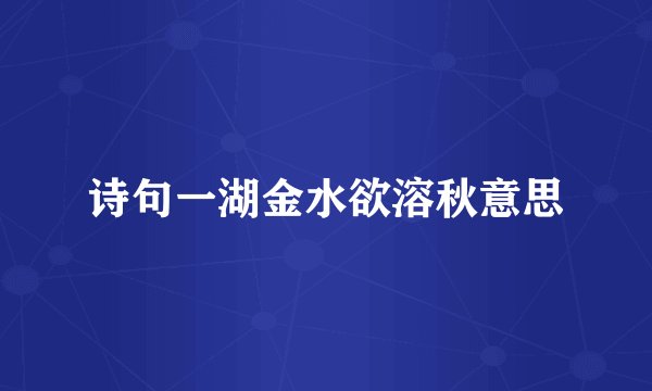 诗句一湖金水欲溶秋意思