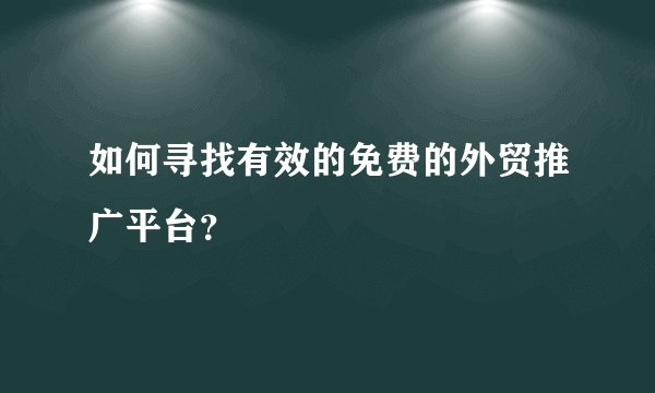 如何寻找有效的免费的外贸推广平台？