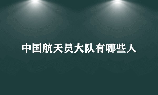 中国航天员大队有哪些人