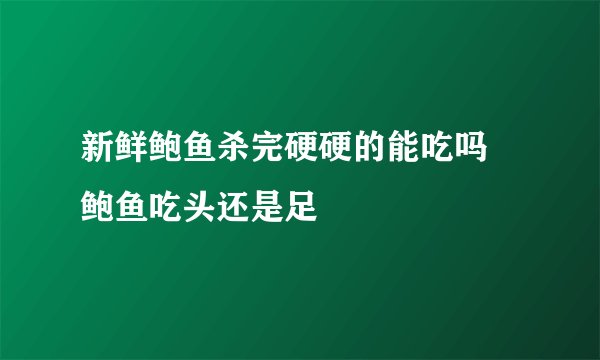 新鲜鲍鱼杀完硬硬的能吃吗 鲍鱼吃头还是足