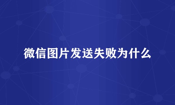 微信图片发送失败为什么