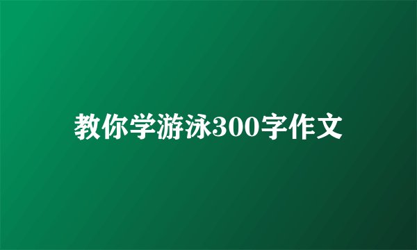教你学游泳300字作文
