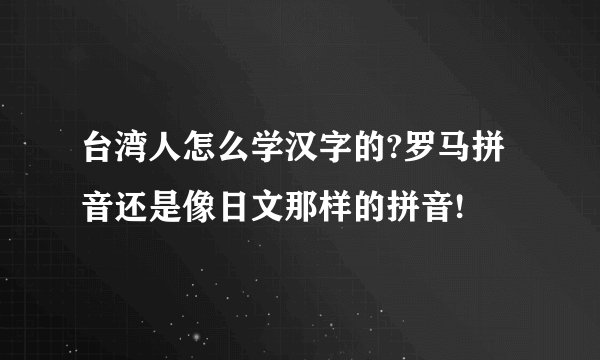台湾人怎么学汉字的?罗马拼音还是像日文那样的拼音!