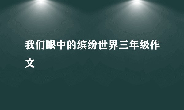 我们眼中的缤纷世界三年级作文