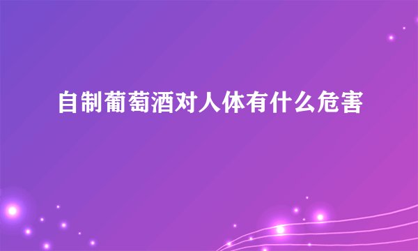 自制葡萄酒对人体有什么危害