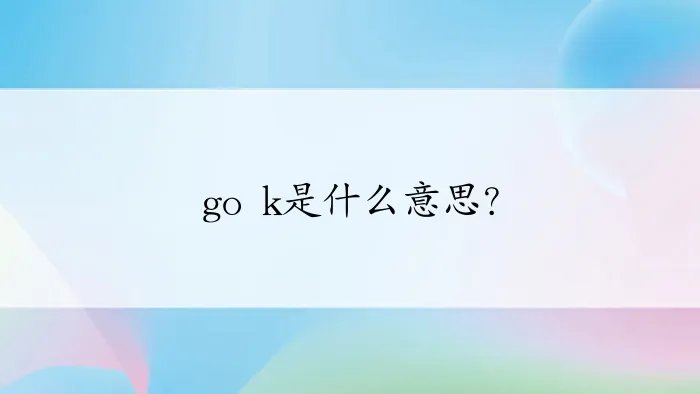 go k是什么意思？