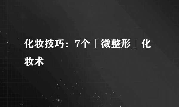化妆技巧：7个「微整形」化妆术