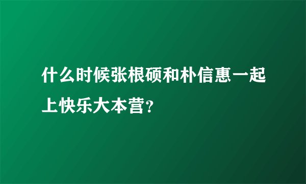 什么时候张根硕和朴信惠一起上快乐大本营?