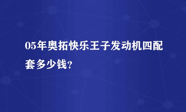 05年奥拓快乐王子发动机四配套多少钱？
