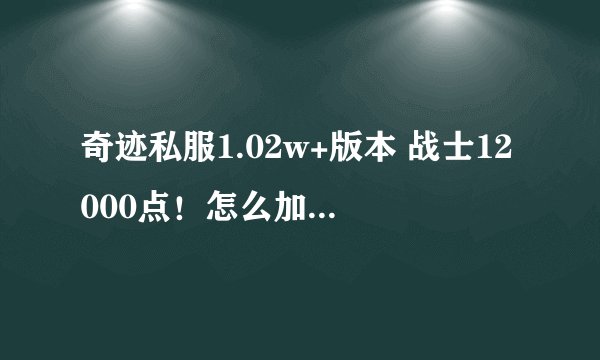 奇迹私服1.02w+版本 战士12000点！怎么加PK才厉害！