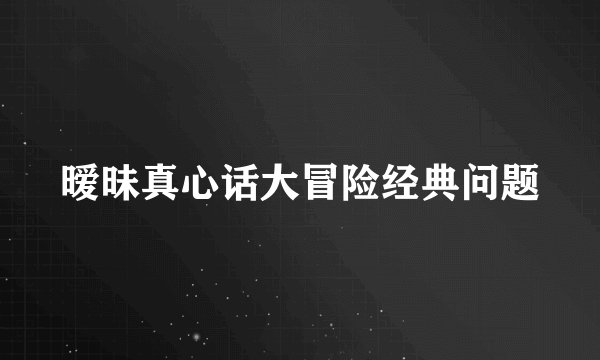 暧昧真心话大冒险经典问题