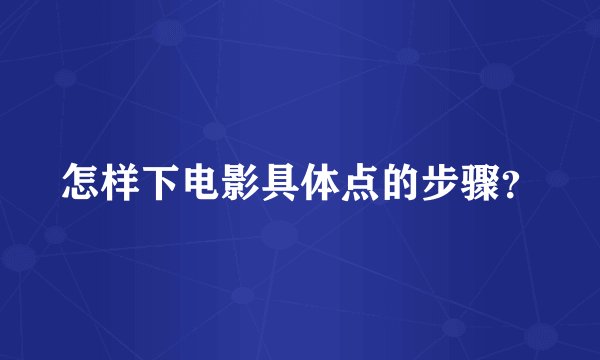 怎样下电影具体点的步骤？