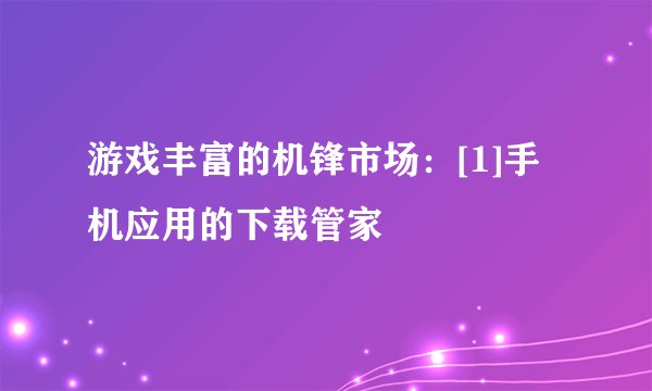 游戏丰富的机锋市场：[1]手机应用的下载管家