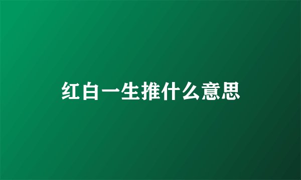 红白一生推什么意思