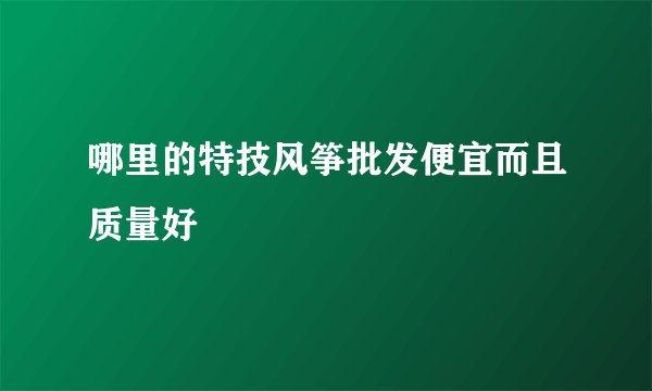 哪里的特技风筝批发便宜而且质量好