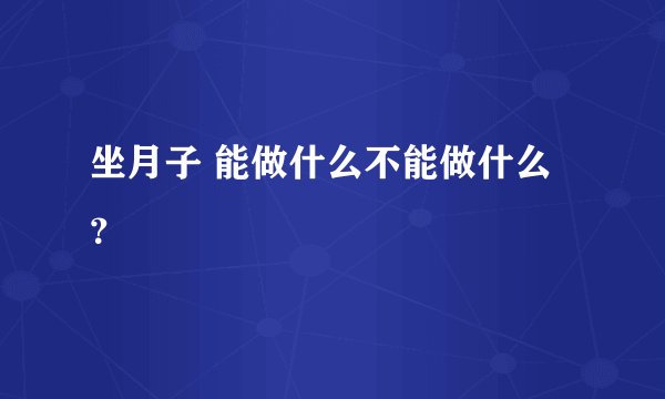 坐月子 能做什么不能做什么？