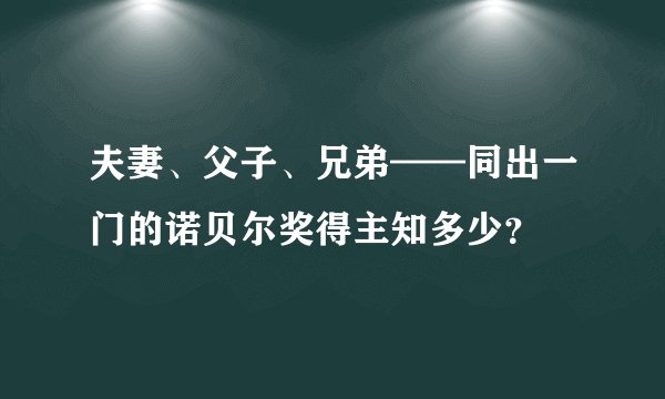 夫妻、父子、兄弟——同出一门的诺贝尔奖得主知多少?