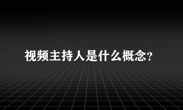 视频主持人是什么概念？