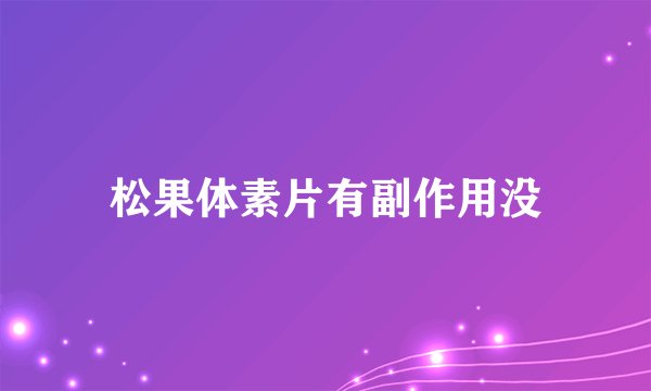 松果体素片有副作用没