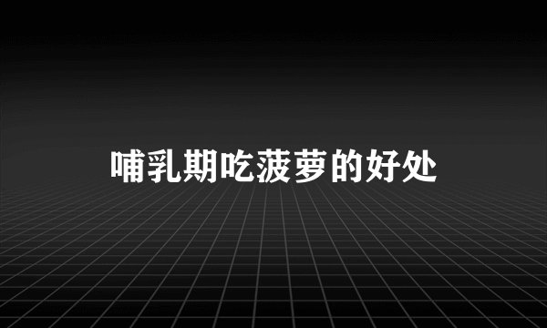 哺乳期吃菠萝的好处