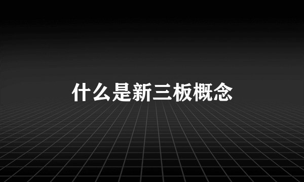 什么是新三板概念