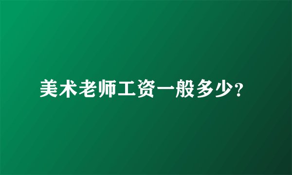 美术老师工资一般多少？