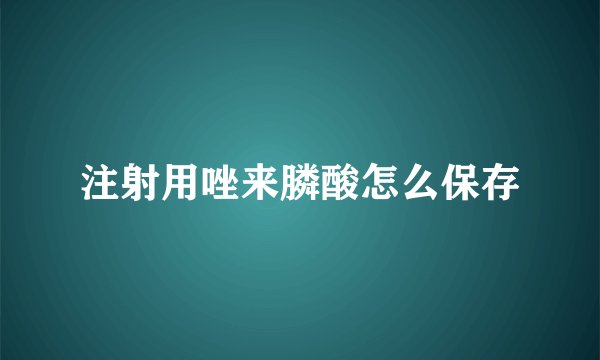 注射用唑来膦酸怎么保存
