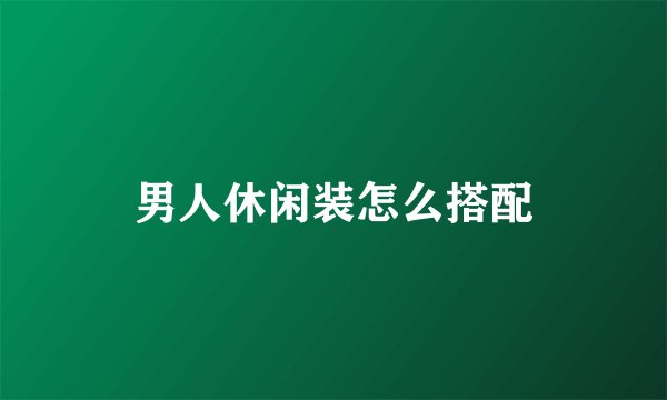 男人休闲装怎么搭配