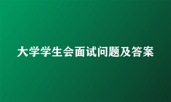 大学学生会面试问题及答案