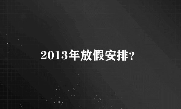 2013年放假安排?