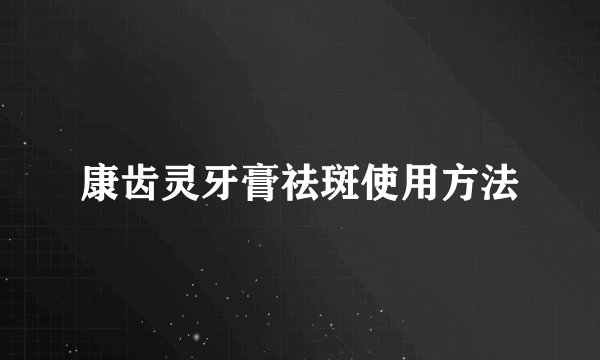 康齿灵牙膏祛斑使用方法