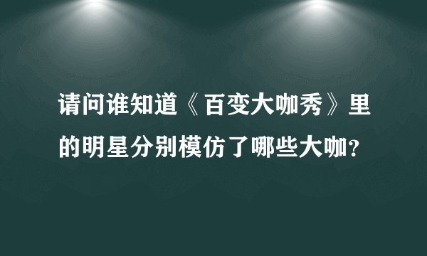 请问谁知道《百变大咖秀》里的明星分别模仿了哪些大咖？