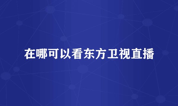 在哪可以看东方卫视直播