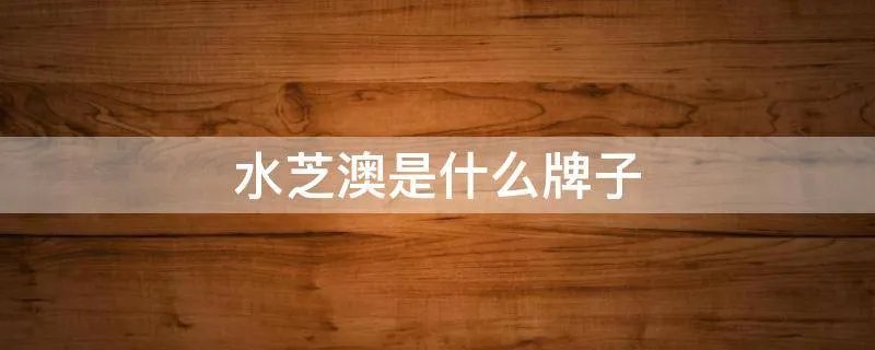 水芝澳是什么牌子