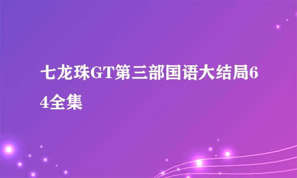 七龙珠GT第三部国语大结局64全集