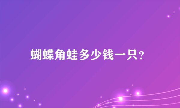 蝴蝶角蛙多少钱一只？
