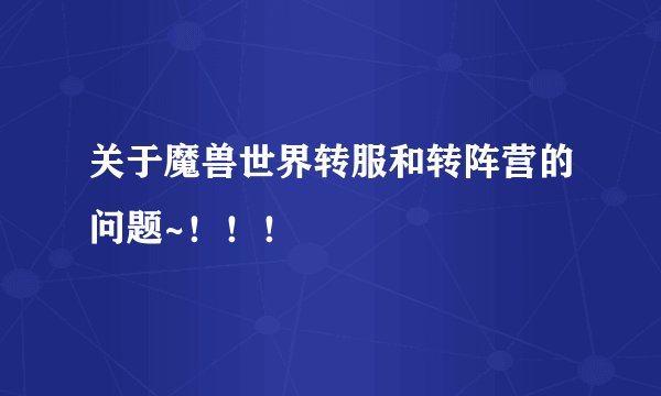 关于魔兽世界转服和转阵营的问题~！！！