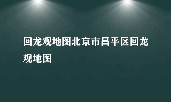 回龙观地图北京市昌平区回龙观地图